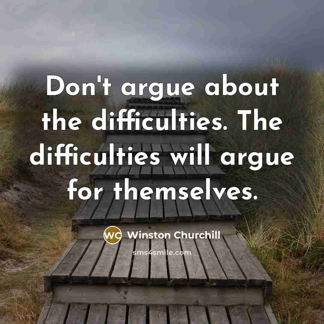 “Don't argue about the difficulties. The difficulties will argue for…” quote by Winston Churchill