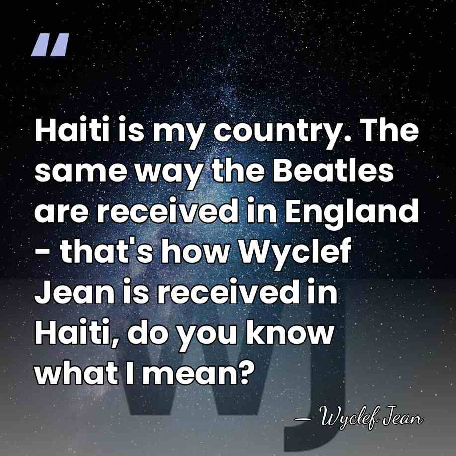 Haiti is my country. The same way the Beatles are received in&hellip; - Wyclef Jean