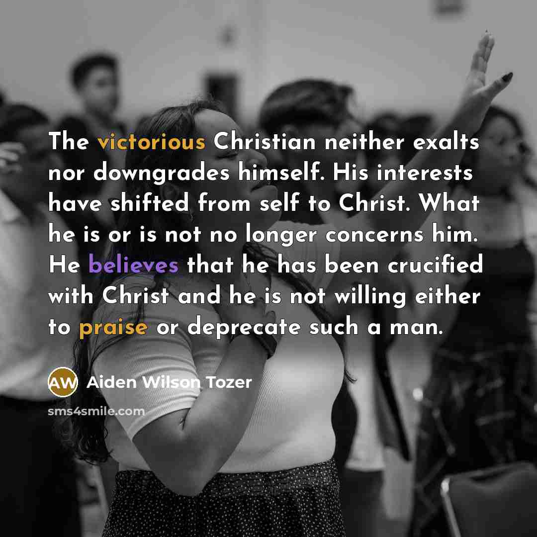 “The victorious Christian neither exalts nor downgrades himself. His interests…” quote by Aiden Wilson Tozer