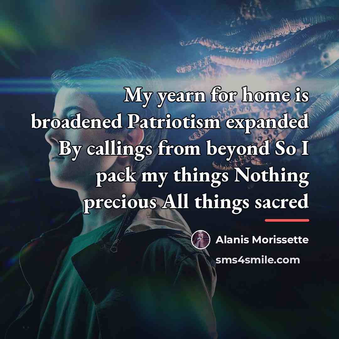 “My yearn for home is broadened Patriotism expanded By callings…” quote by Alanis Morissette