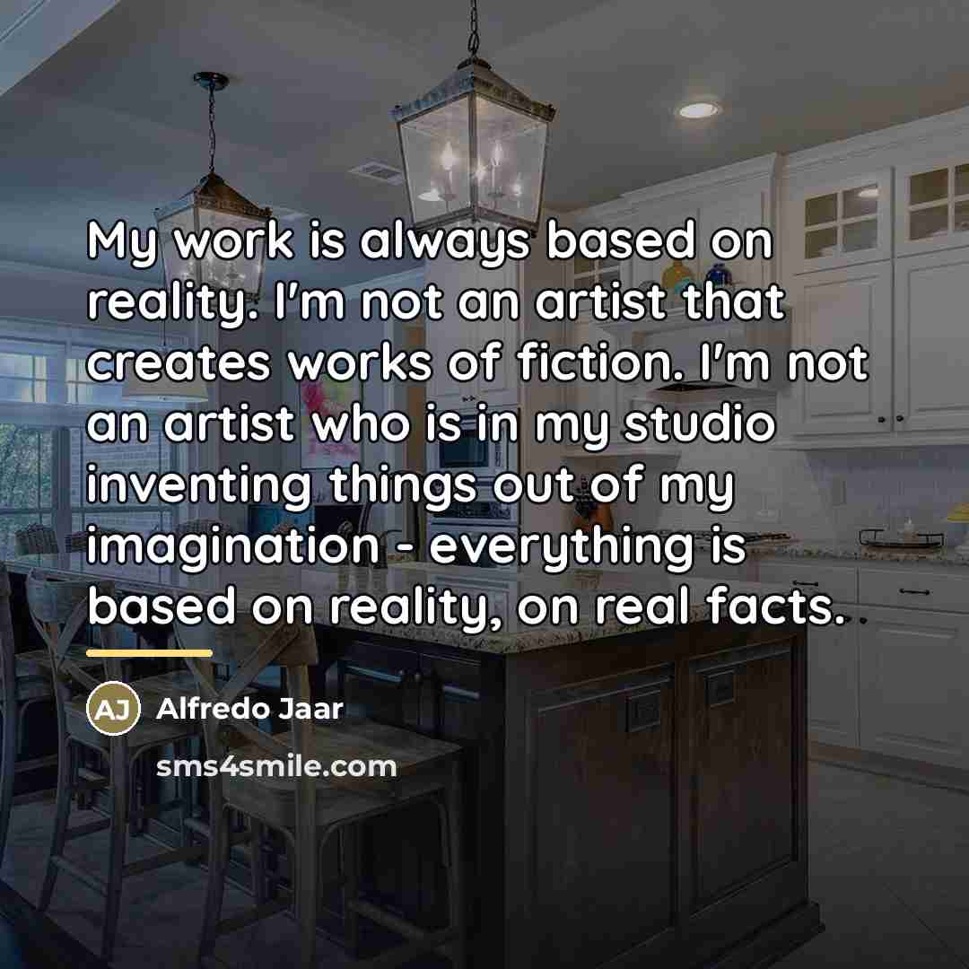 “My work is always based on reality. I'm not an…” quote by Alfredo Jaar