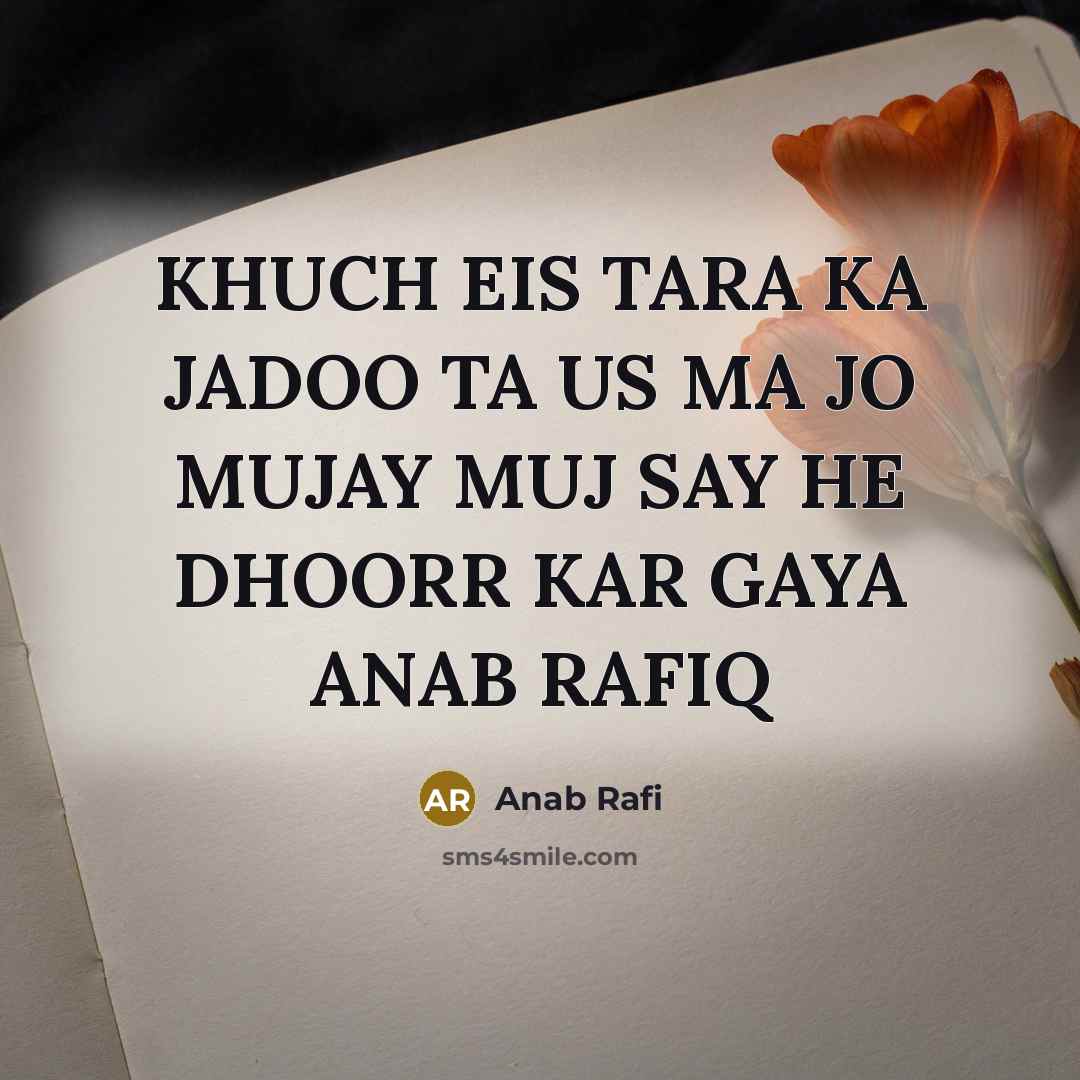 “KHUCH EIS TARA KA JADOO TA US MA JO MUJAY MUJ SAY HE DHOORR KAR GAYA ANAB RAFIQ” quote by Anab Rafi
