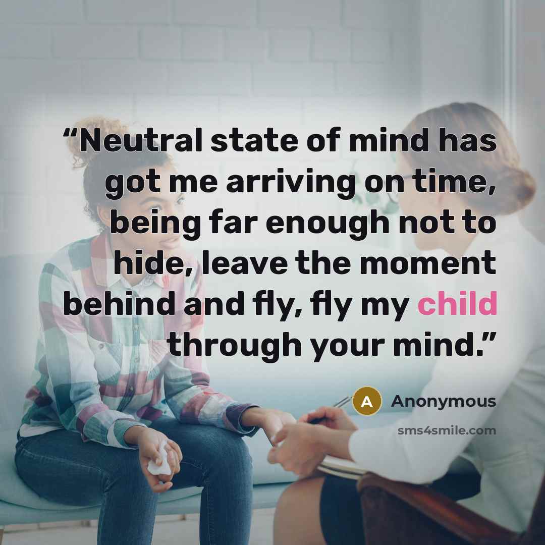 “Neutral state of mind has got me arriving on time, being far enough not to hide, leave the moment behind and fly, fly my child through your mind.” quote by Anonymous