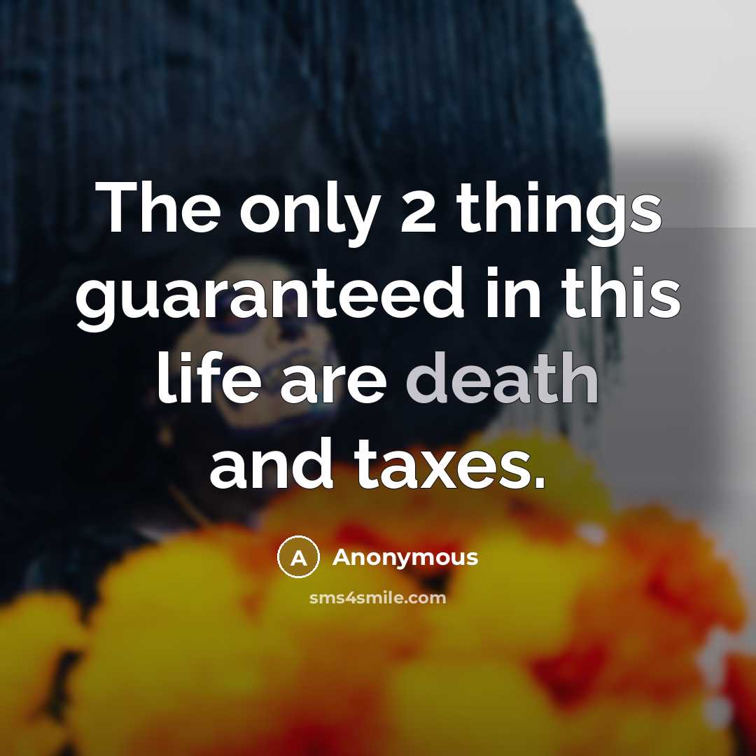 “The only 2 things guaranteed in this life are death…” quote by Anonymous