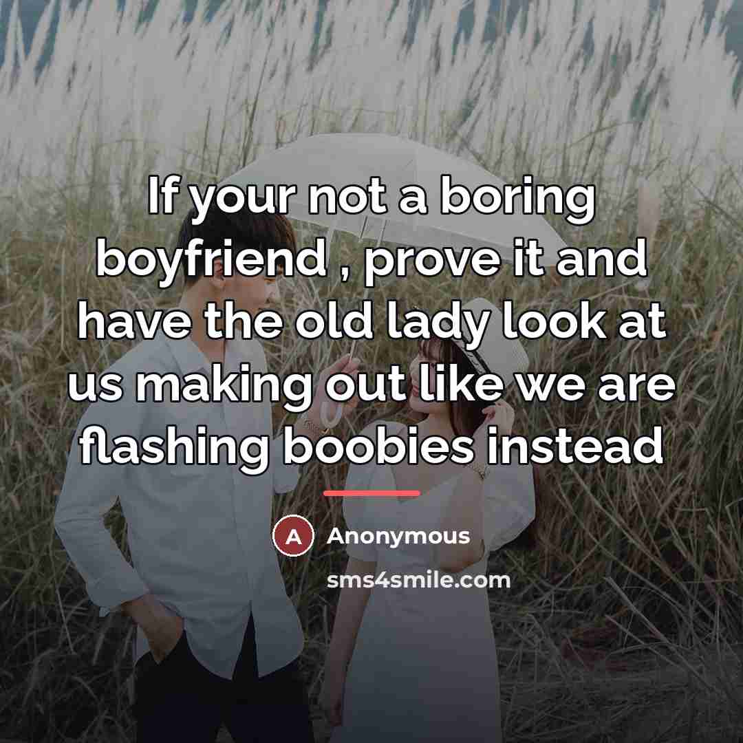“If your not a boring boyfriend , prove it and…” quote by Anonymous