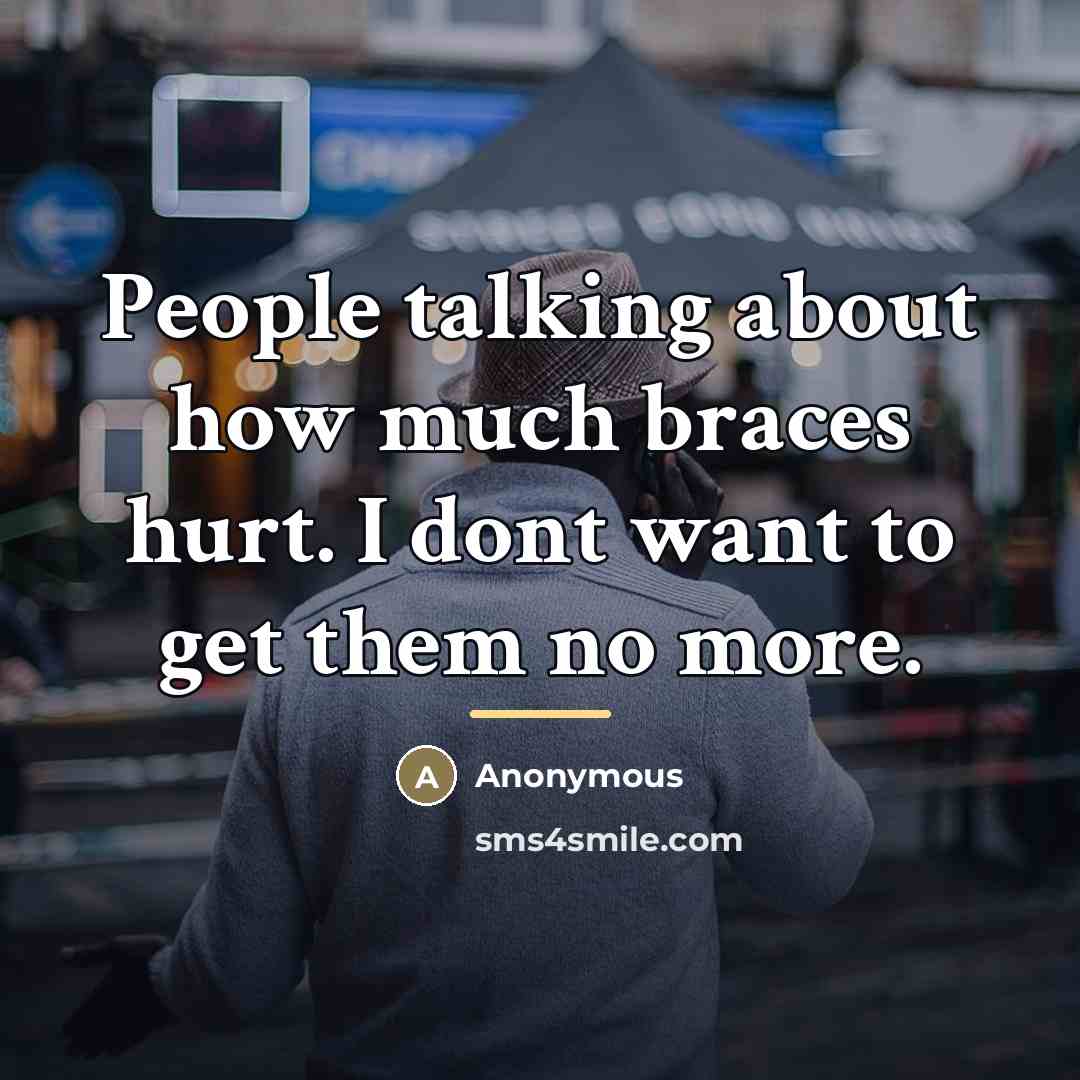 “People talking about how much braces hurt. I dont want…” quote by Anonymous