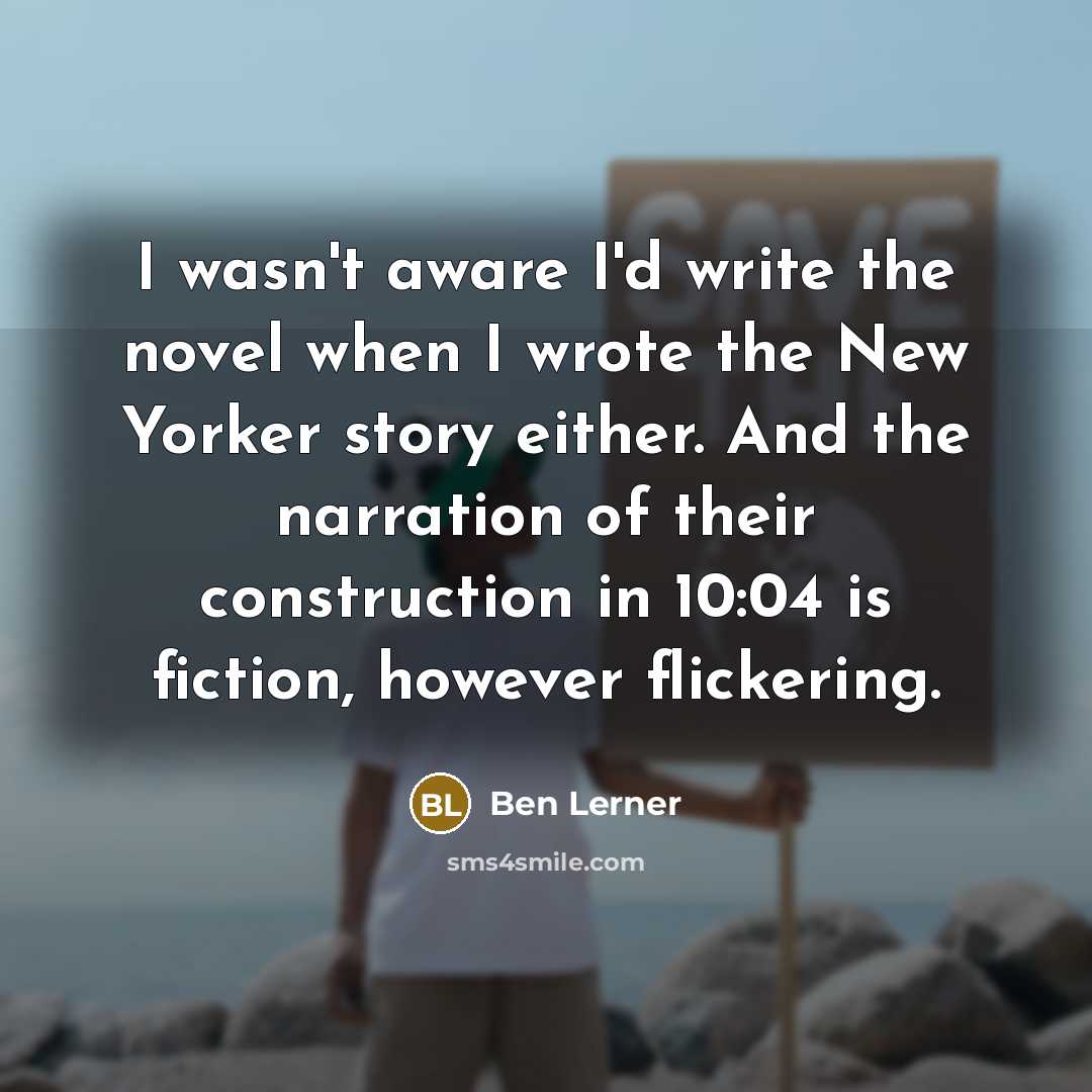“I wasn't aware I'd write the novel when I wrote…” quote by Ben Lerner