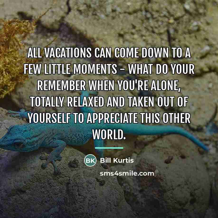 “All vacations can come down to a few little moments…” quote by Bill Kurtis