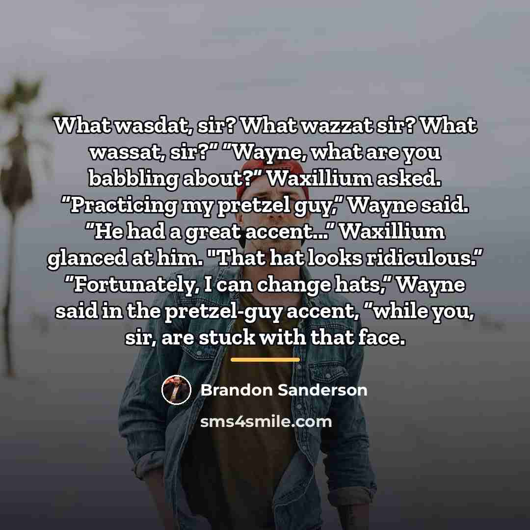 “What wasdat, sir? What wazzat sir? What wassat, sir?” “Wayne,…” quote by Brandon Sanderson