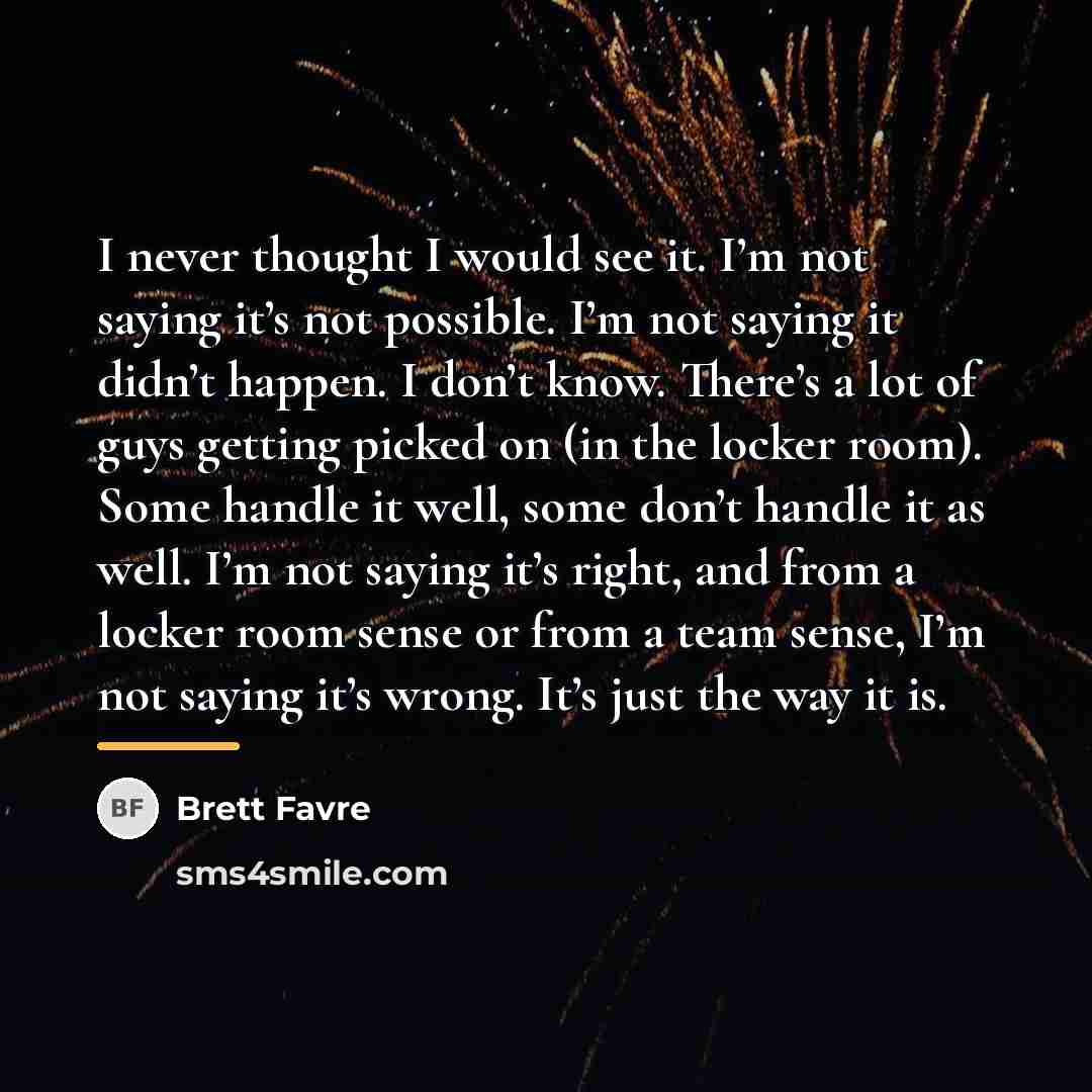 “I never thought I would see it. I’m not saying…” quote by Brett Favre