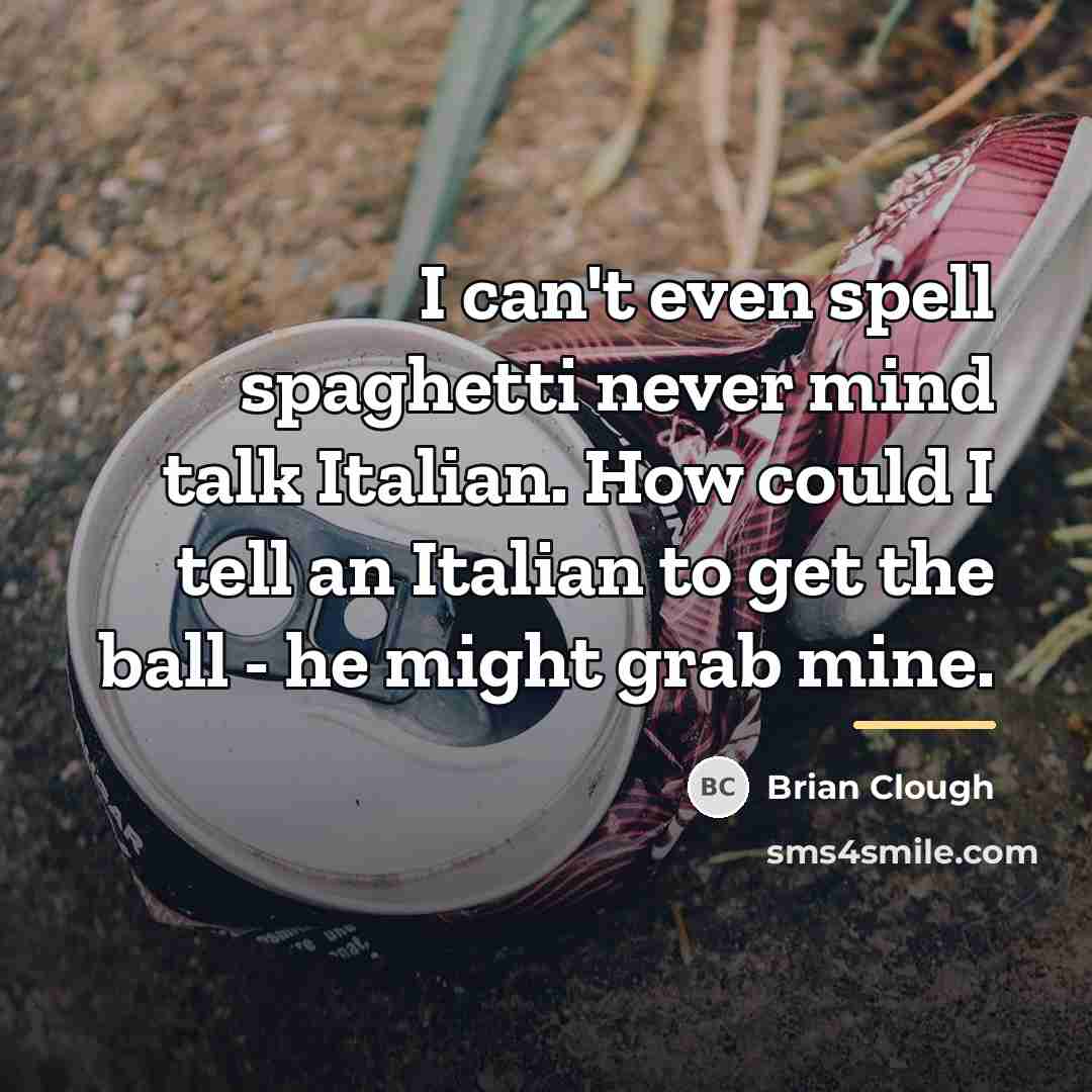 “I can't even spell spaghetti never mind talk Italian. How…” quote by Brian Clough