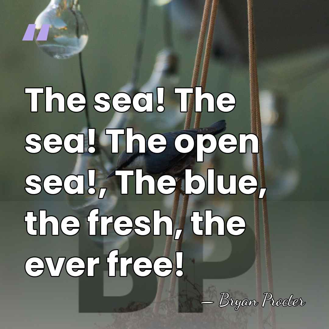 The sea! The sea! The open sea!, The blue, the fresh, the&hellip; - Bryan Procter