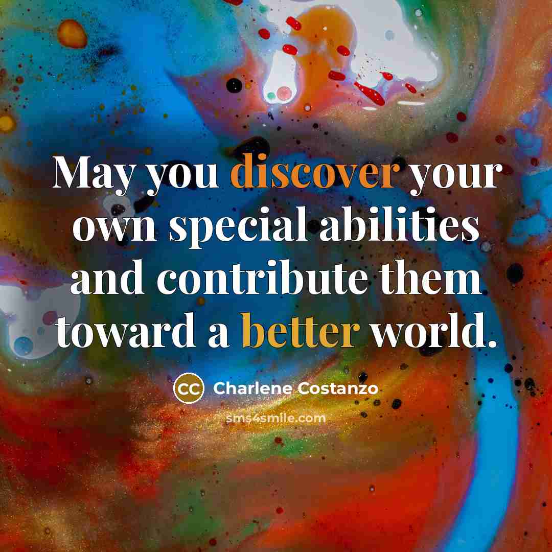 “May you discover your own special abilities and contribute them toward a better world.” quote by Charlene Costanzo