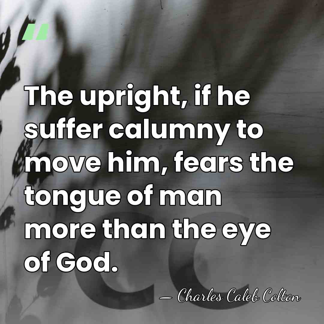 The upright, if he suffer calumny to move him, fears the tongue&hellip; - Charles Caleb Colton