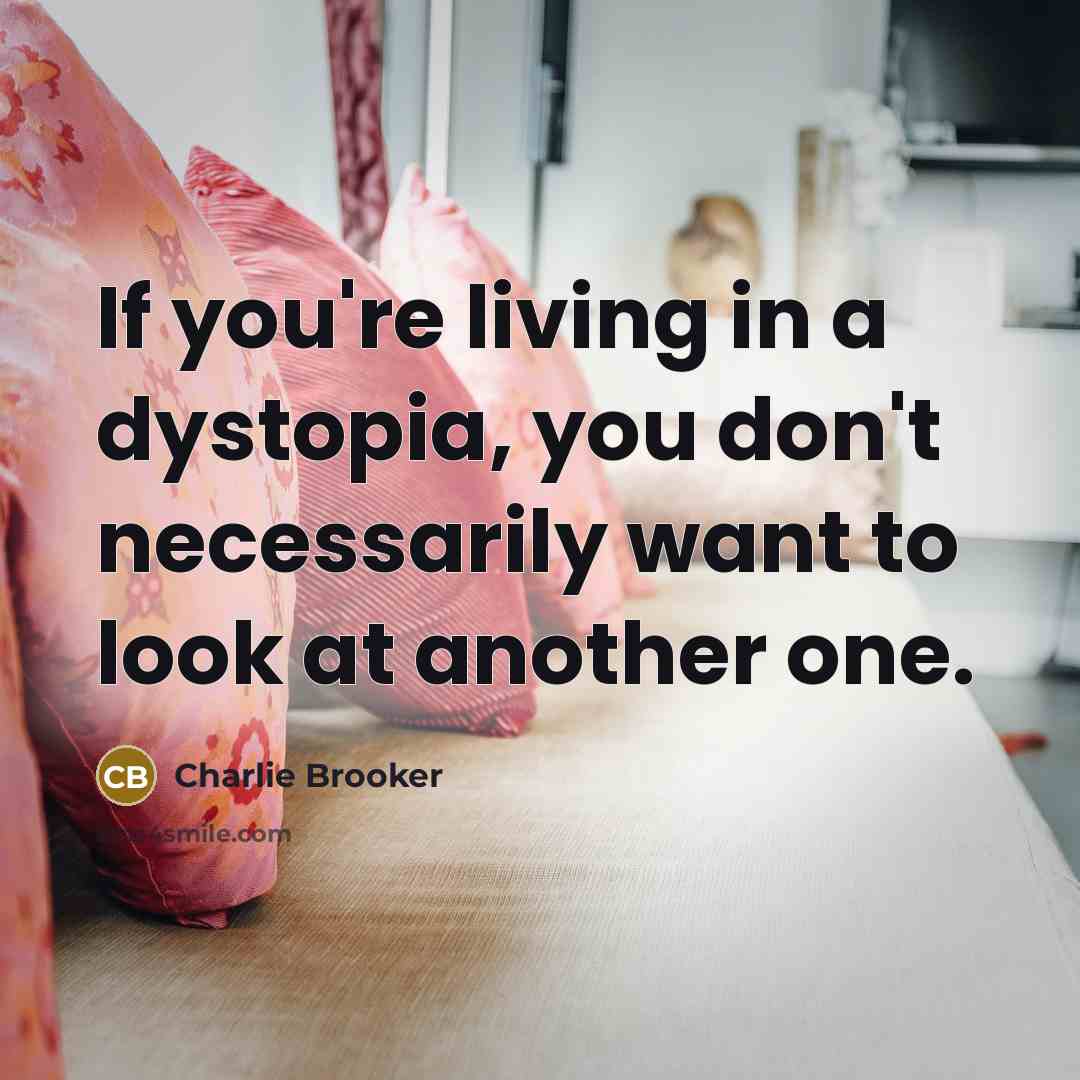 “If you're living in a dystopia, you don't necessarily want…” quote by Charlie Brooker