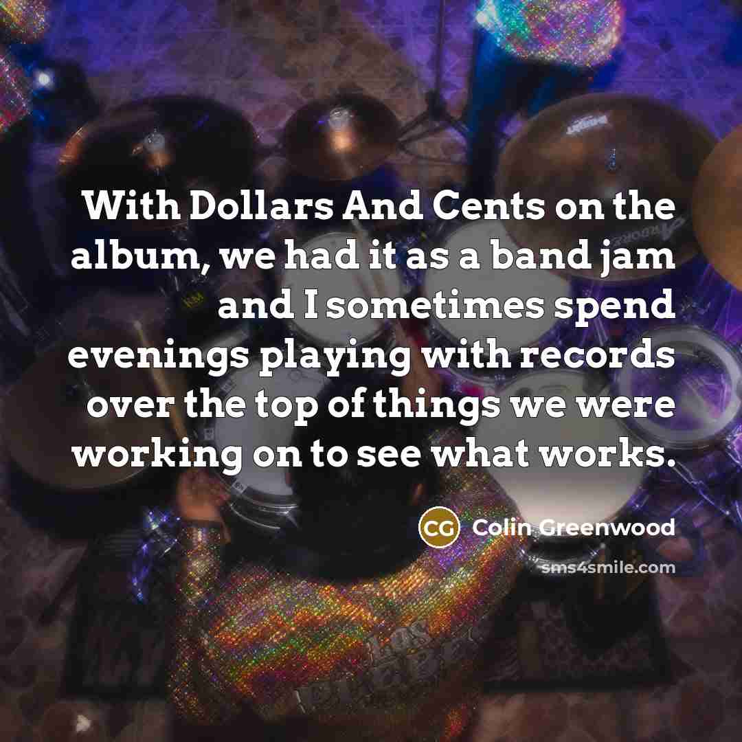 “With Dollars And Cents on the album, we had it…” quote by Colin Greenwood