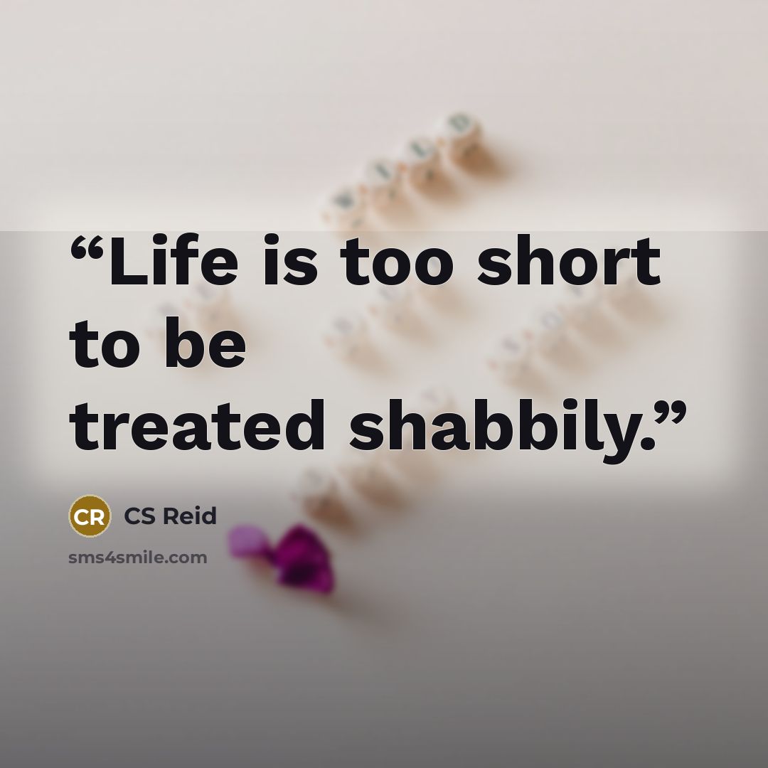 “Life is too short to be treated shabbily.” quote by CS Reid