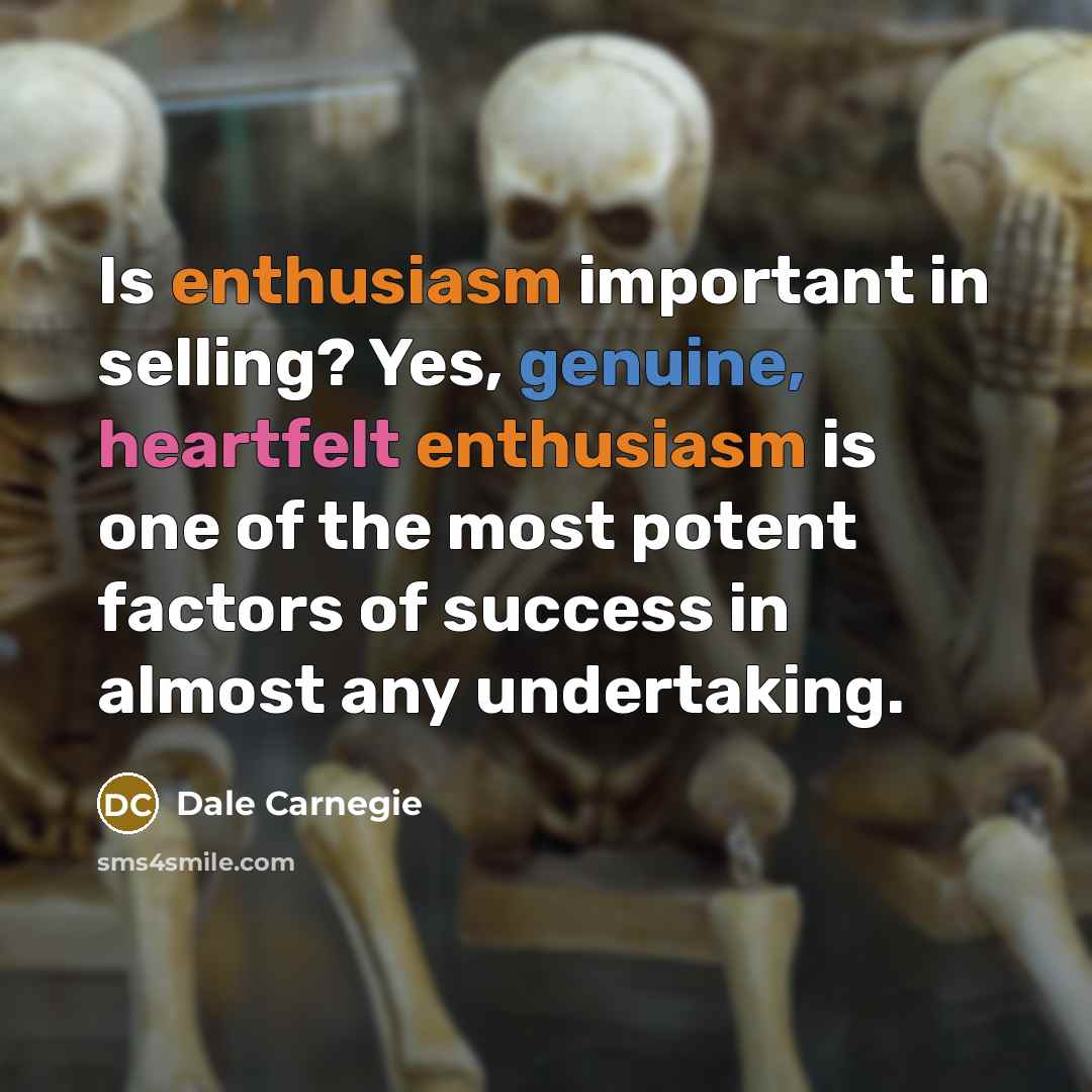 “Is enthusiasm important in selling? Yes, genuine, heartfelt enthusiasm is…” quote by Dale Carnegie