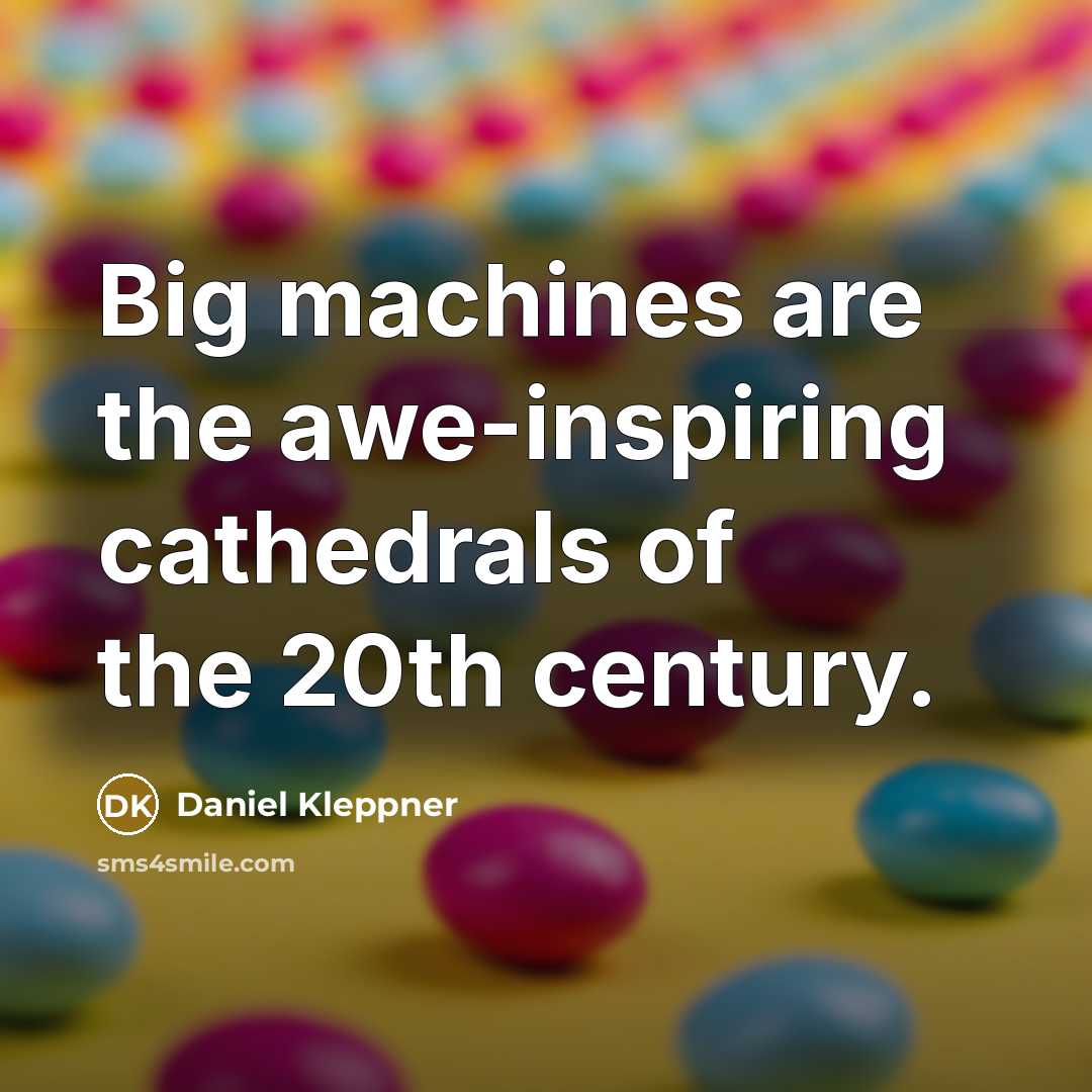 “Big machines are the awe-inspiring cathedrals of the 20th century.…” quote by Daniel Kleppner