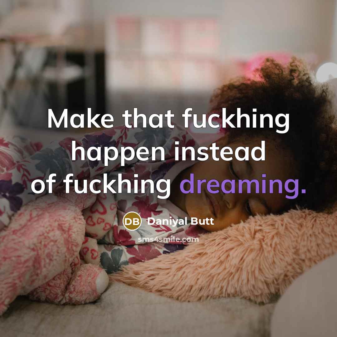 “Make that fuckhing happen instead of fuckhing dreaming.…” quote by Daniyal Butt