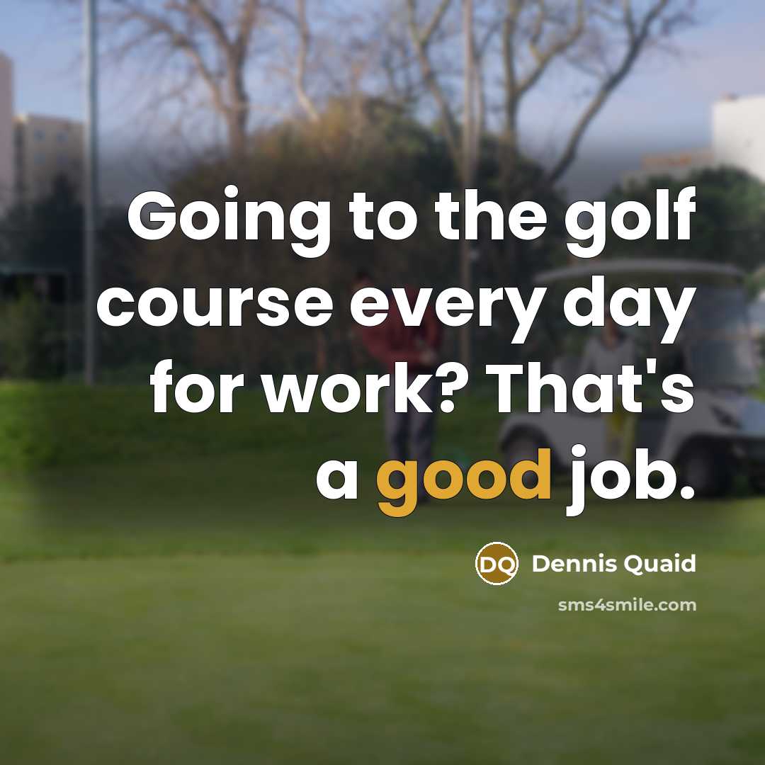 “Going to the golf course every day for work? That's…” quote by Dennis Quaid