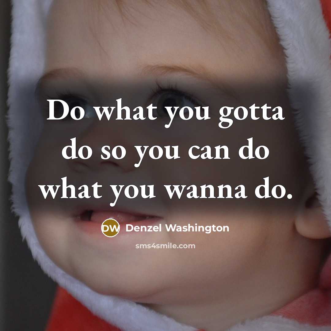“Do what you gotta do so you can do what…” quote by Denzel Washington