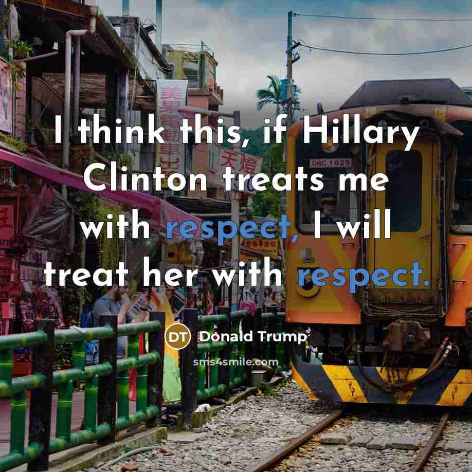 “I think this, if Hillary Clinton treats me with respect,…” quote by Donald Trump