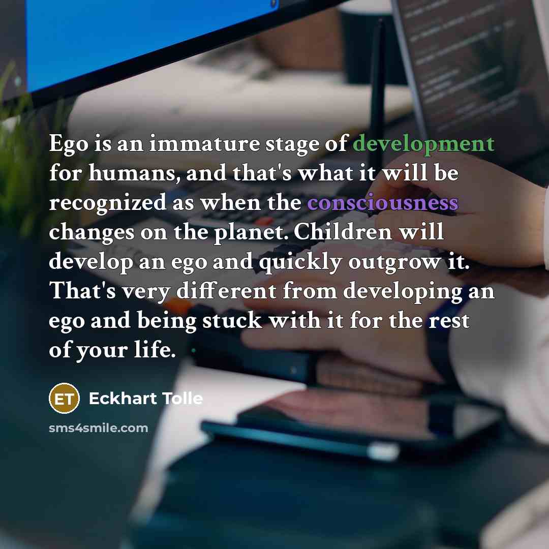 “Ego is an immature stage of development for humans, and…” quote by Eckhart Tolle