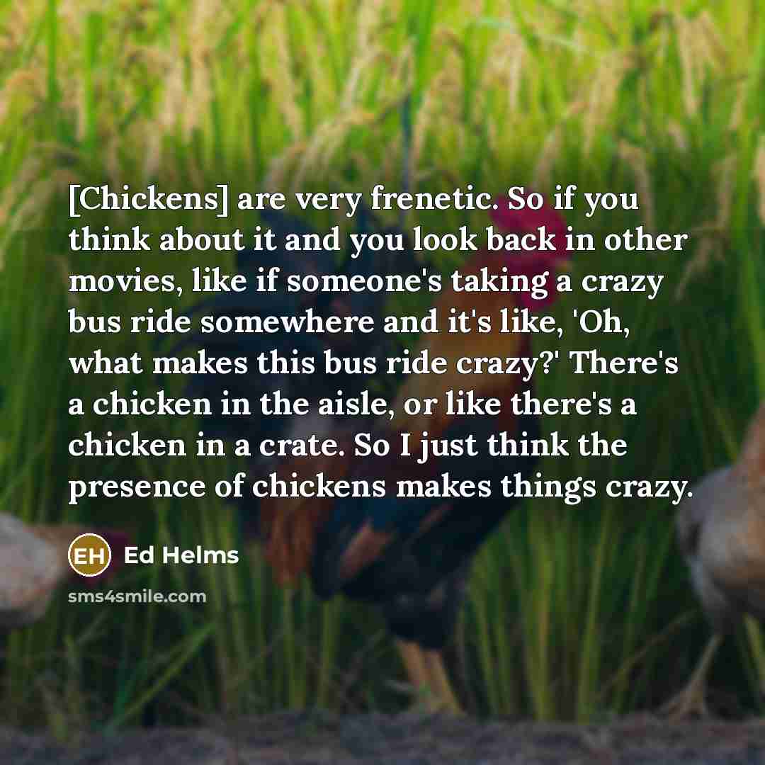 “[Chickens] are very frenetic. So if you think about it…” quote by Ed Helms