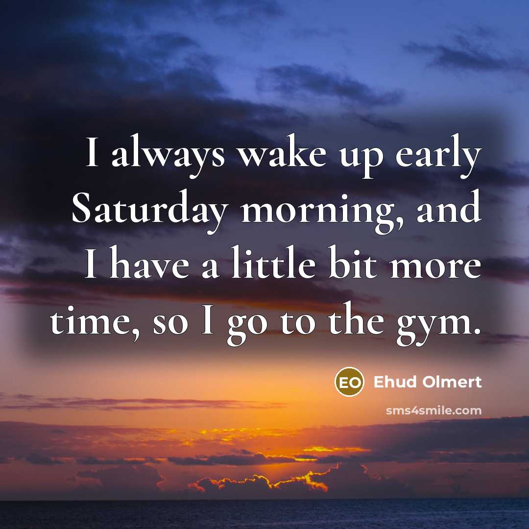 “I always wake up early Saturday morning, and I have…” quote by Ehud Olmert