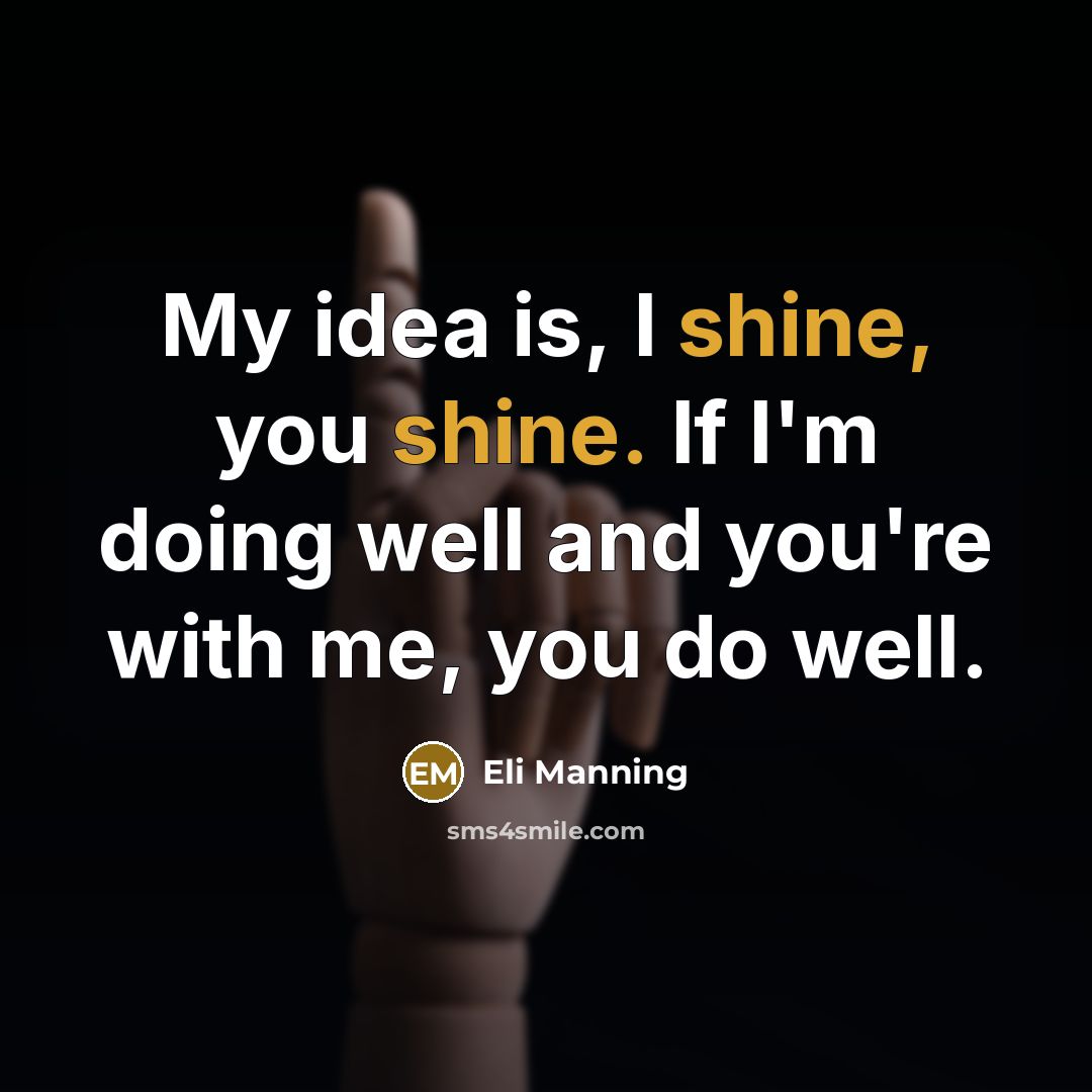 “My idea is, I shine, you shine. If I'm doing…” quote by Eli Manning