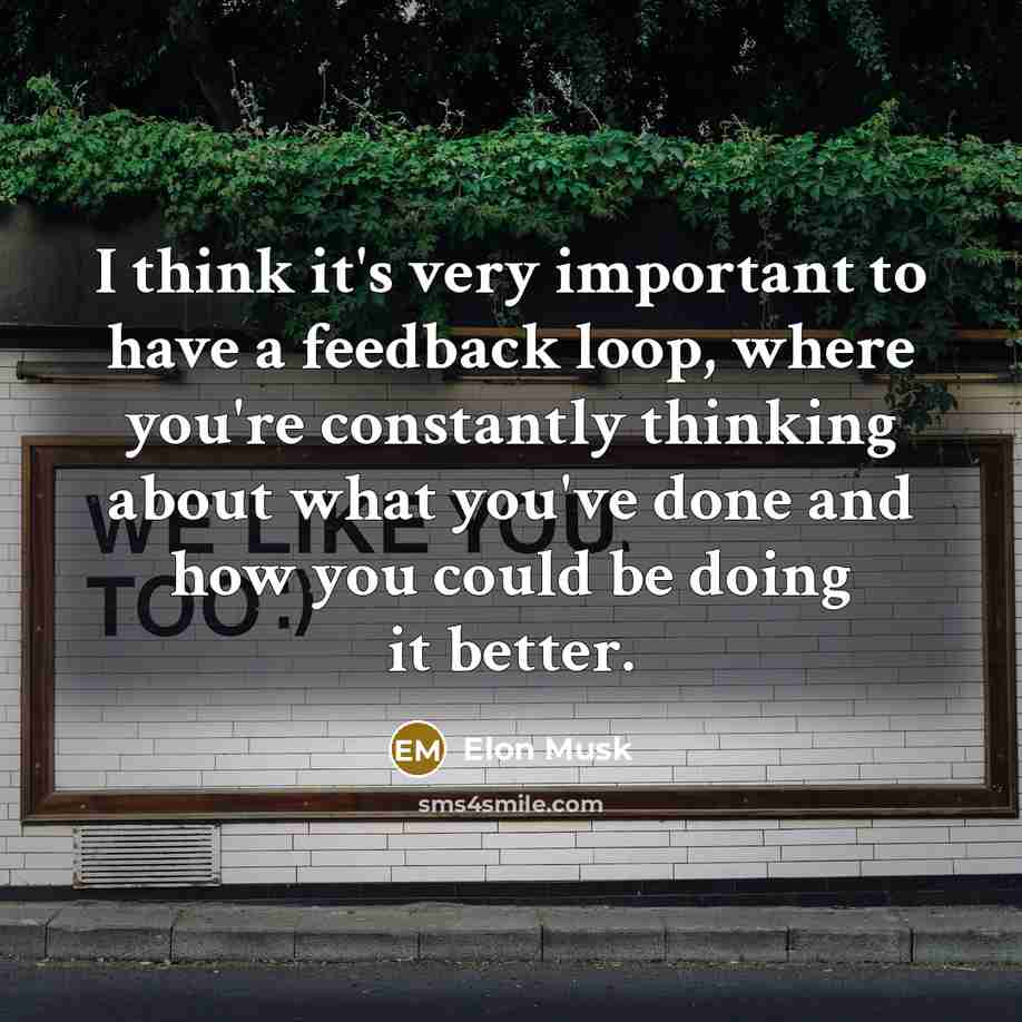 “I think it's very important to have a feedback loop,…” quote by Elon Musk