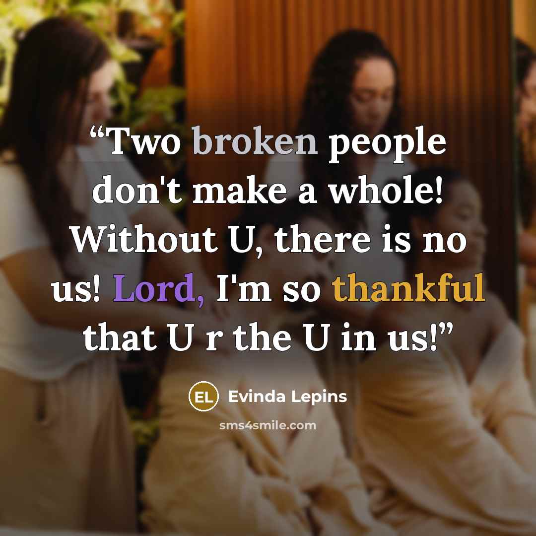 “Two broken people don't make a whole! Without U, there is no us! Lord, I'm so thankful that U r the U in us!” quote by Evinda Lepins
