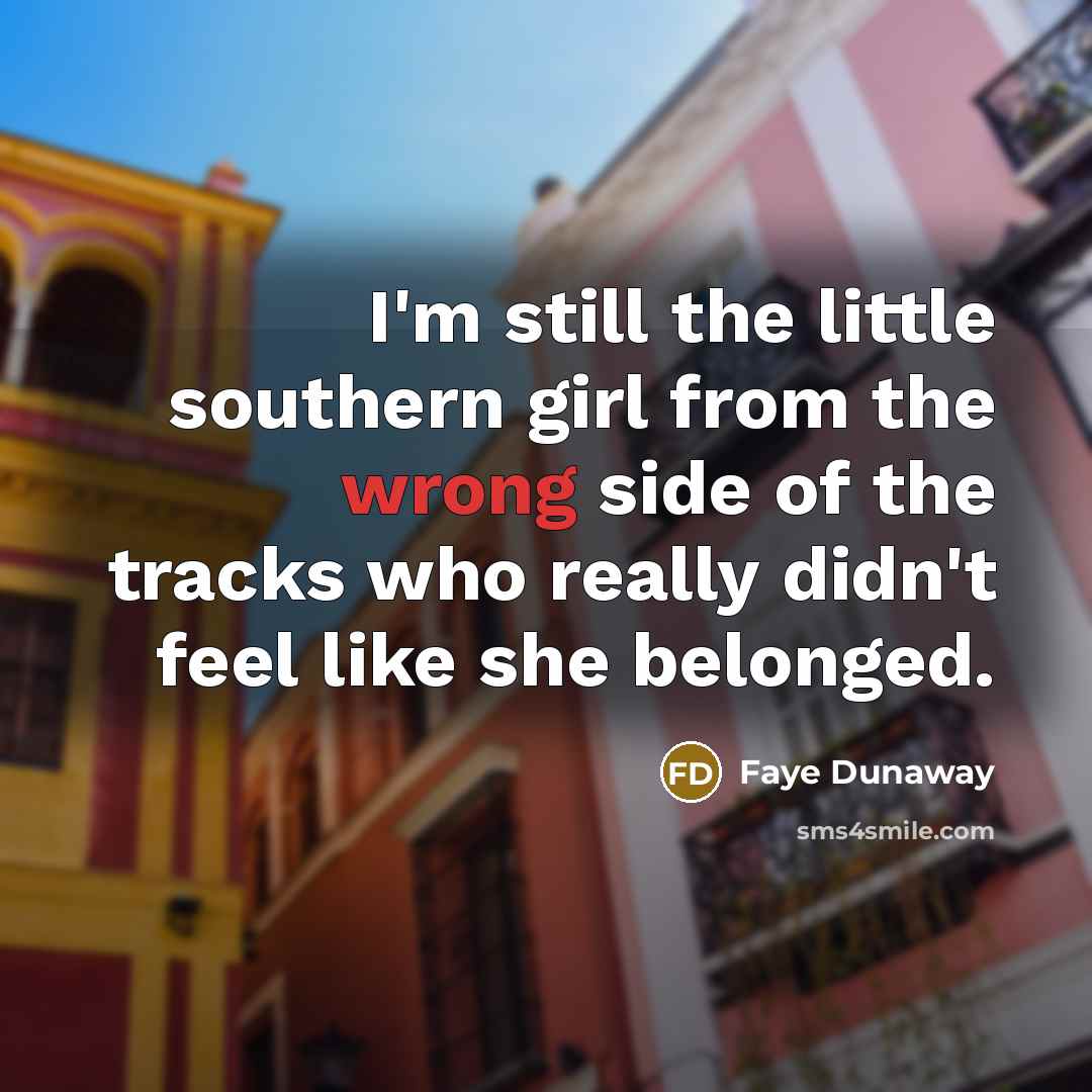 “I'm still the little southern girl from the wrong side…” quote by Faye Dunaway