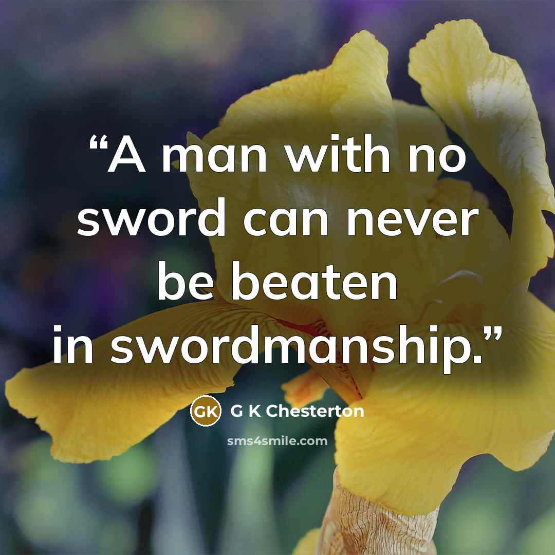 “A man with no sword can never be beaten in swordmanship.” quote by G K Chesterton