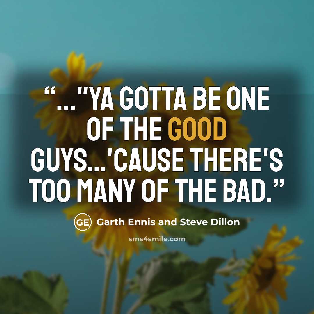 “..."ya gotta be one of the good guys...'cause there's too many of the bad.” quote by Garth Ennis and Steve Dillon