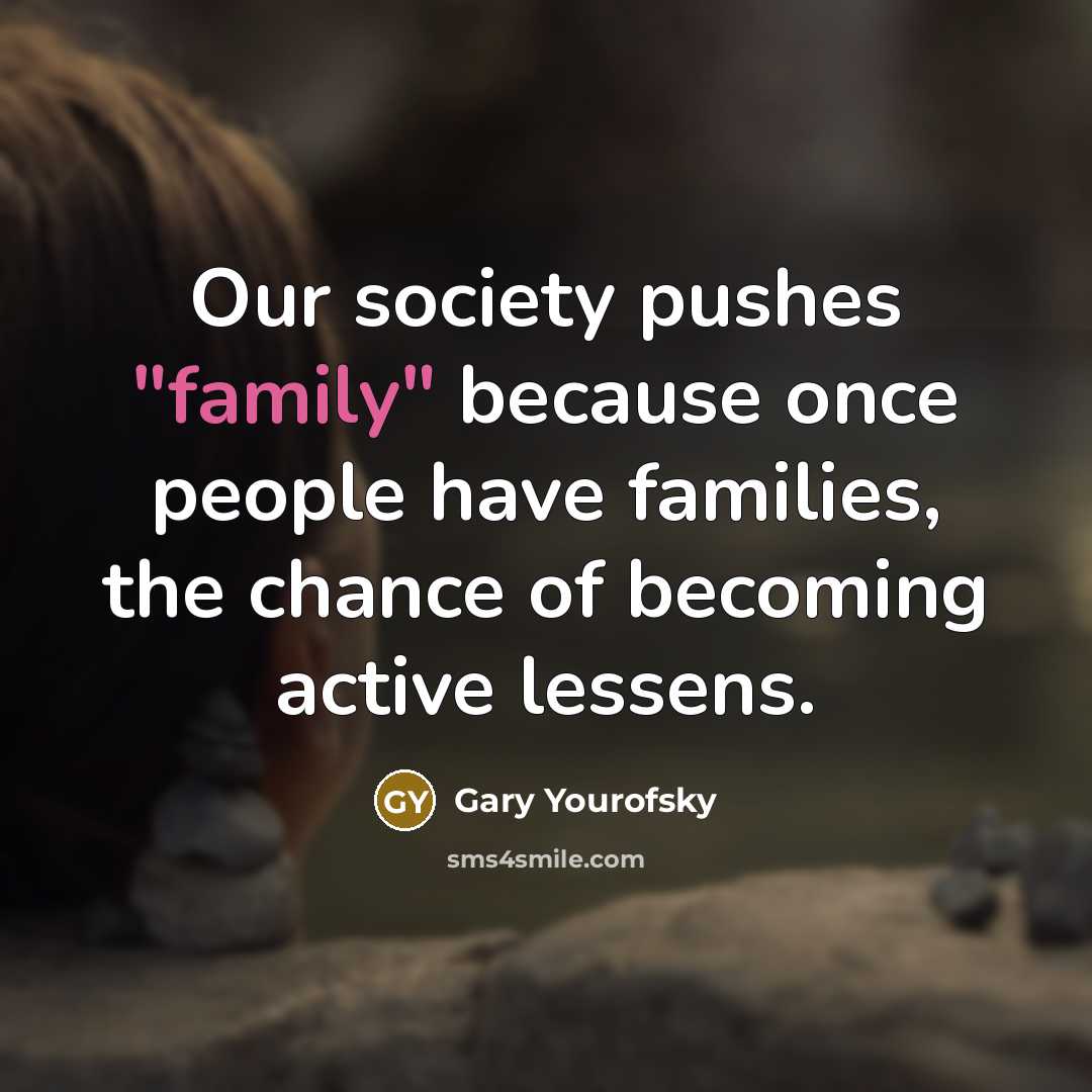 “Our society pushes "family" because once people have families, the…” quote by Gary Yourofsky