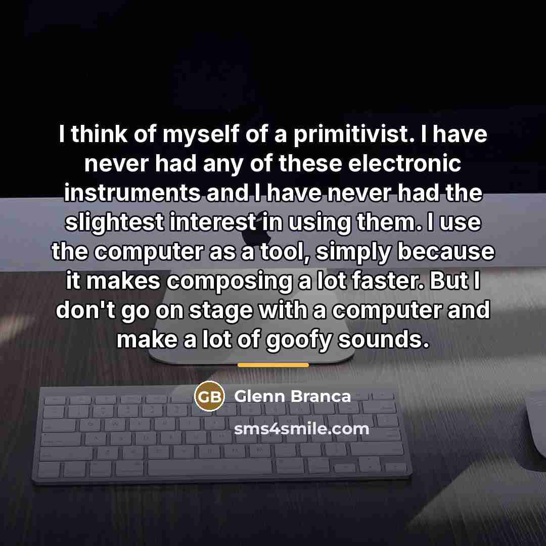 “I think of myself of a primitivist. I have never…” quote by Glenn Branca