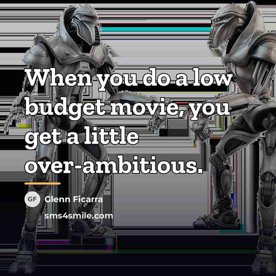 “When you do a low budget movie, you get a…” quote by Glenn Ficarra