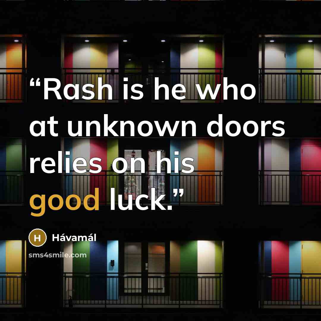 “Rash is he who at unknown doors relies on his good luck.” quote by Hávamál
