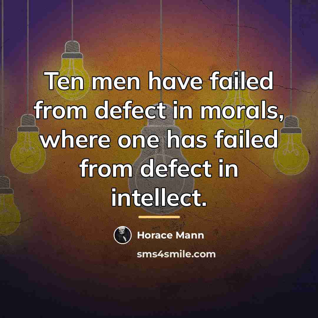 “Ten men have failed from defect in morals, where one…” quote by Horace Mann