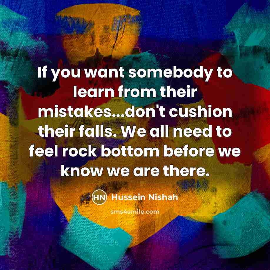 “If you want somebody to learn from their mistakes...don't cushion…” quote by Hussein Nishah