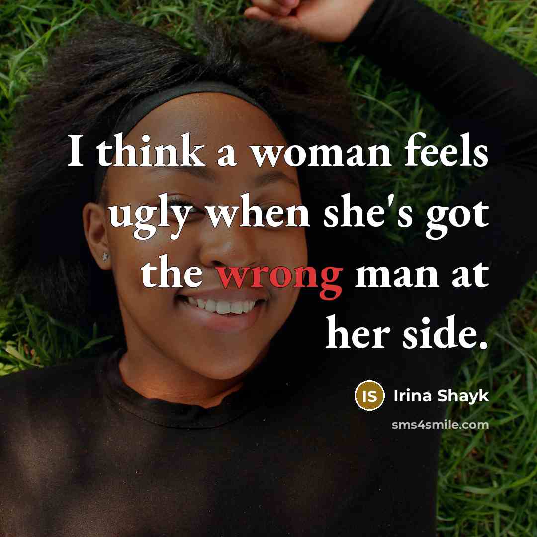 “I think a woman feels ugly when she's got the wrong man at her side.” quote by Irina Shayk