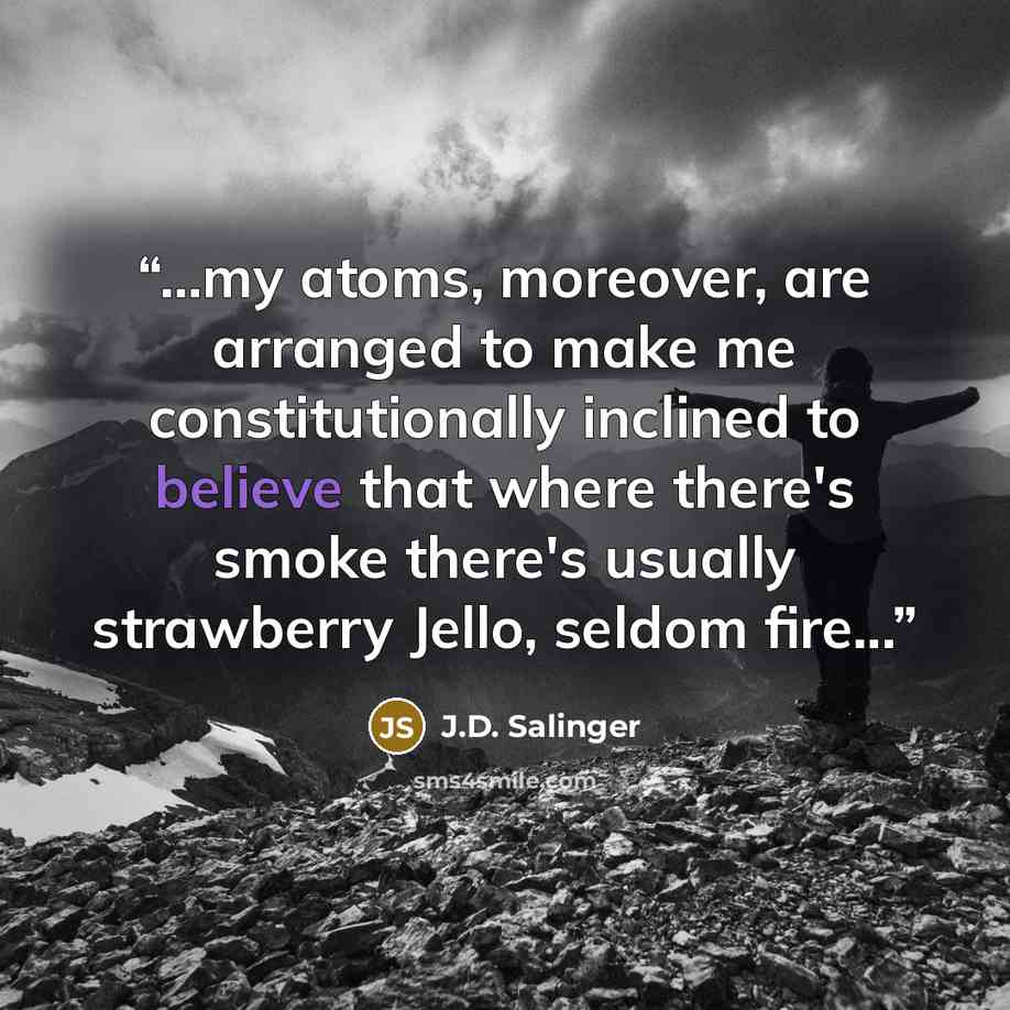 “...my atoms, moreover, are arranged to make me constitutionally inclined to believe that where there's smoke there's usually strawberry Jello, seldom fire...” quote by J.D. Salinger