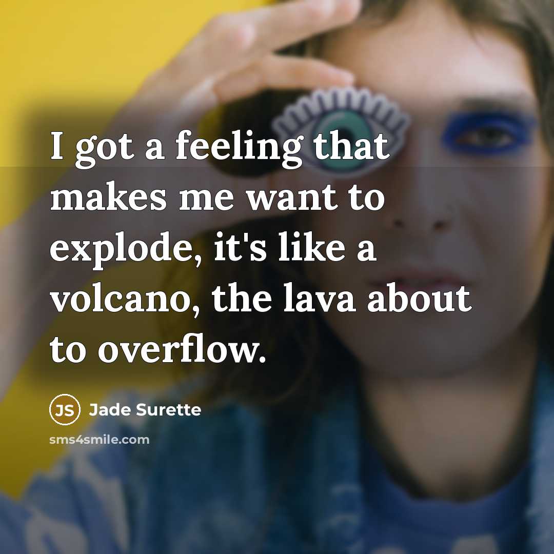 “I got a feeling that makes me want to explode,…” quote by Jade Surette