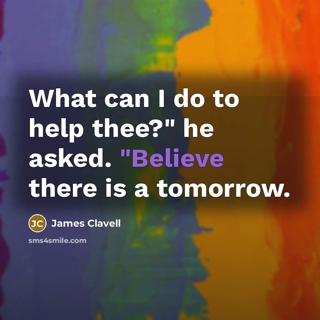 “What can I do to help thee?" he asked. "Believe…” quote by James Clavell