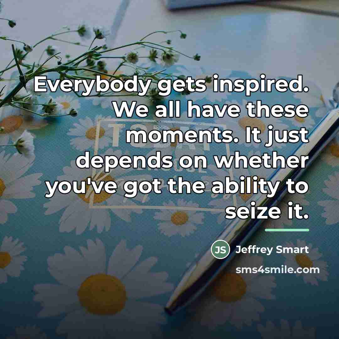 “Everybody gets inspired. We all have these moments. It just…” quote by Jeffrey Smart