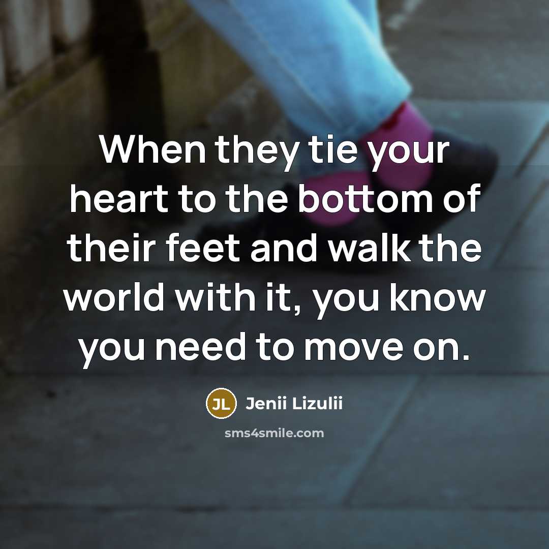 “When they tie your heart to the bottom of their feet and walk the world with it, you know you need to move on.” quote by Jenii Lizulii