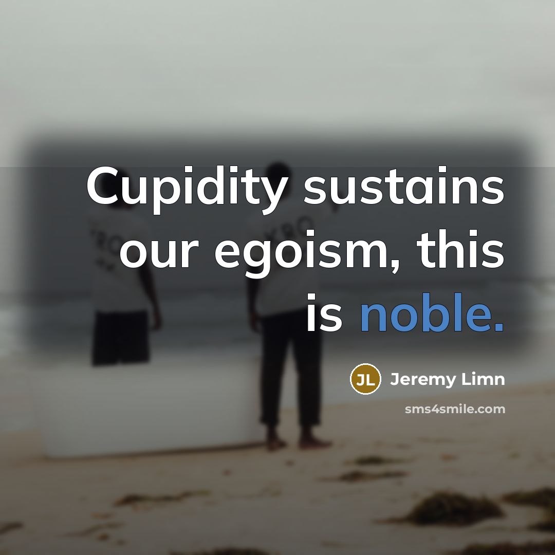 “Cupidity sustains our egoism, this is noble.…” quote by Jeremy Limn