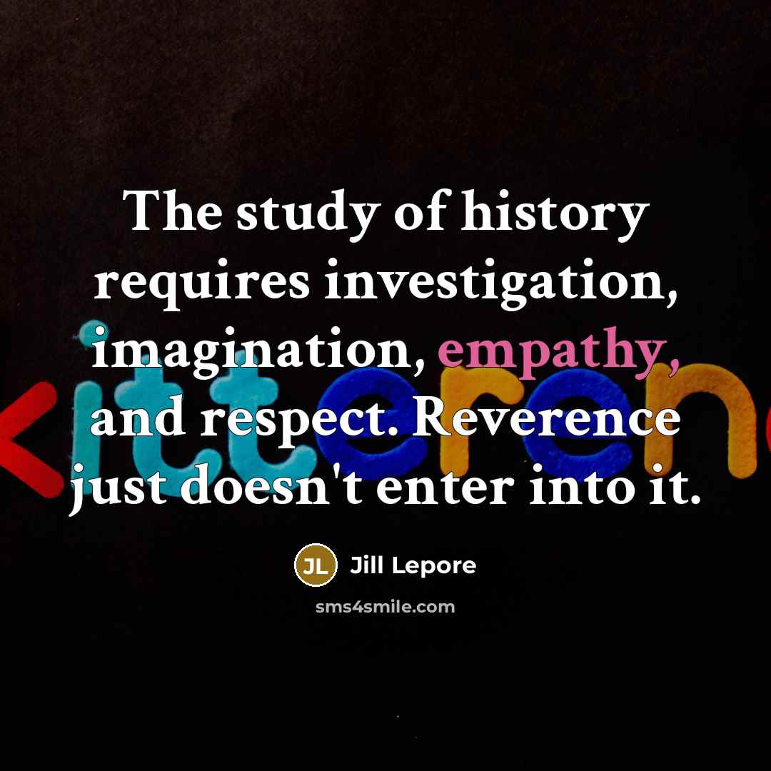 “The study of history requires investigation, imagination, empathy, and respect.…” quote by Jill Lepore